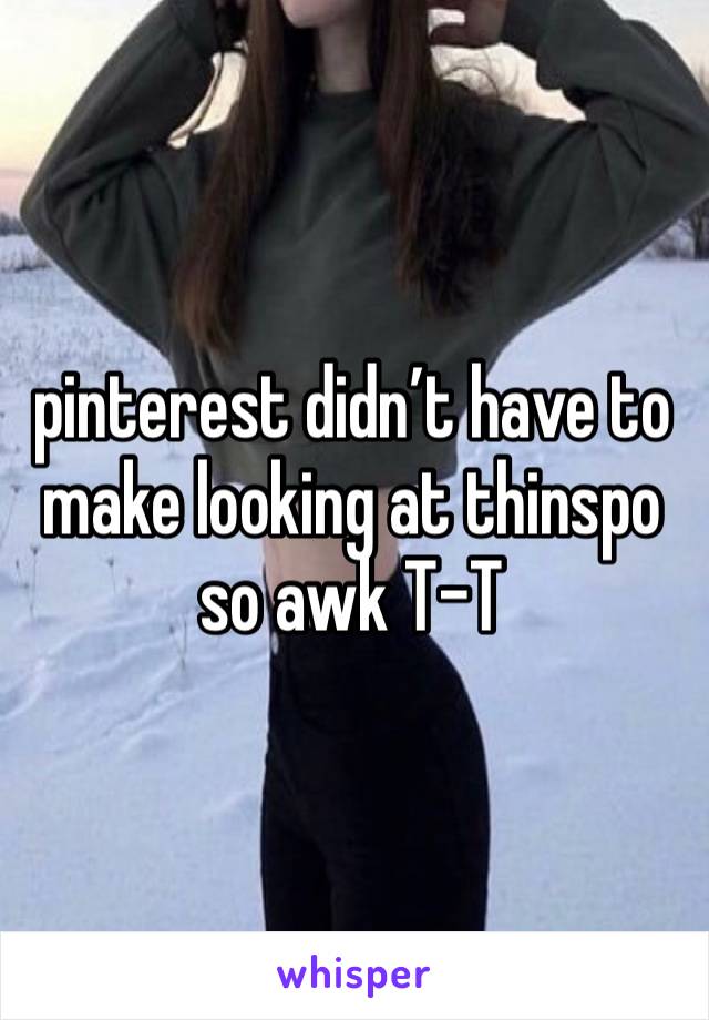 pinterest didn’t have to make looking at thinspo so awk T-T