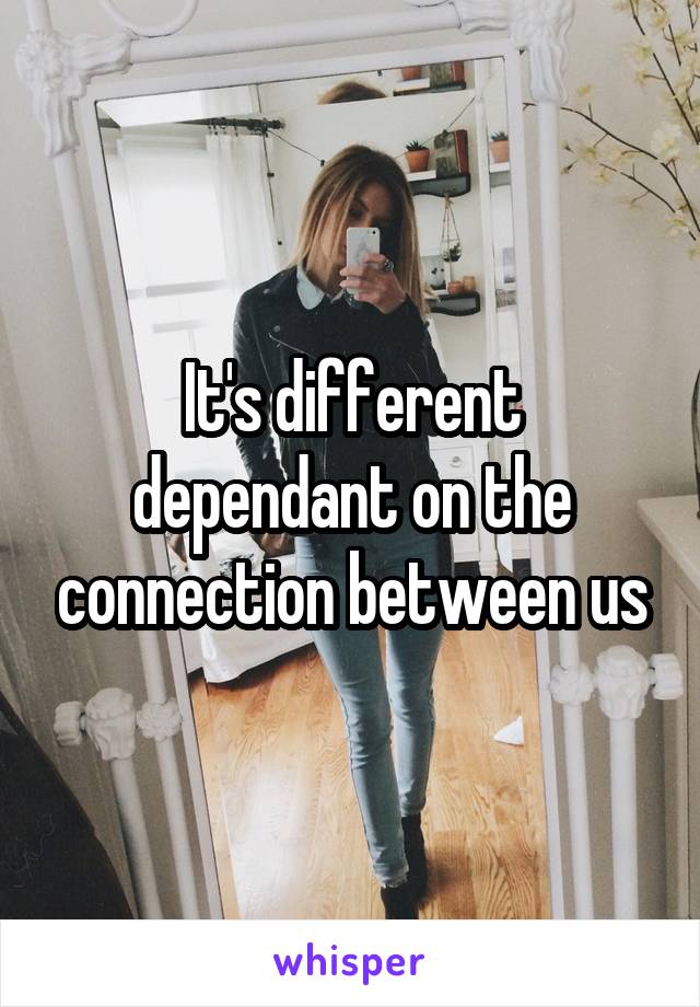 It's different dependant on the connection between us