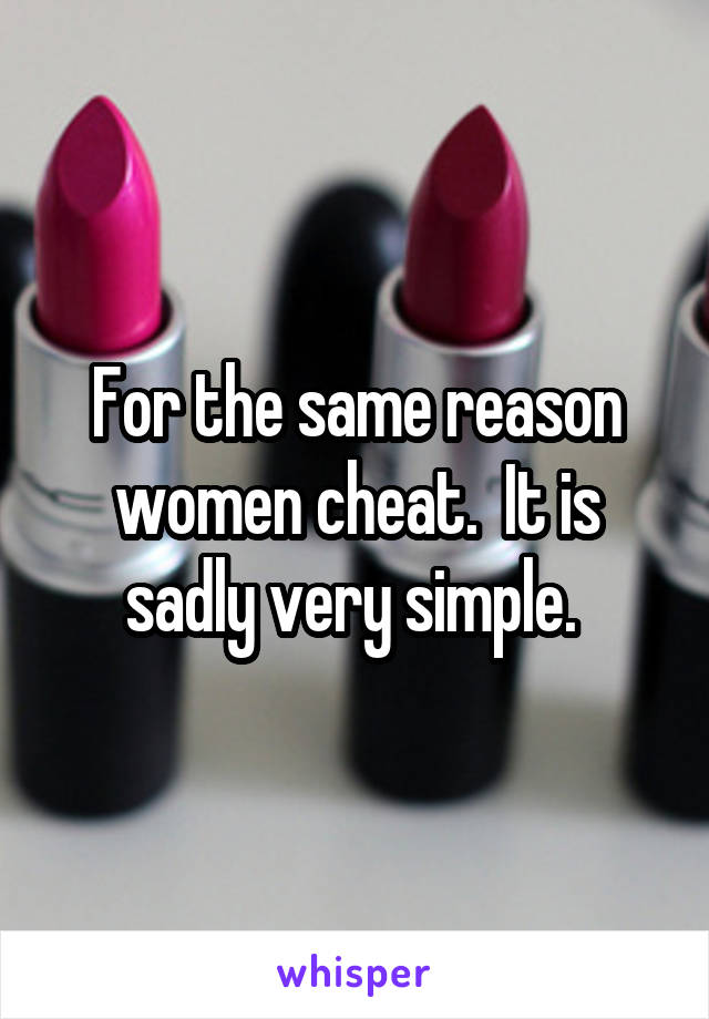 For the same reason women cheat.  It is sadly very simple. 