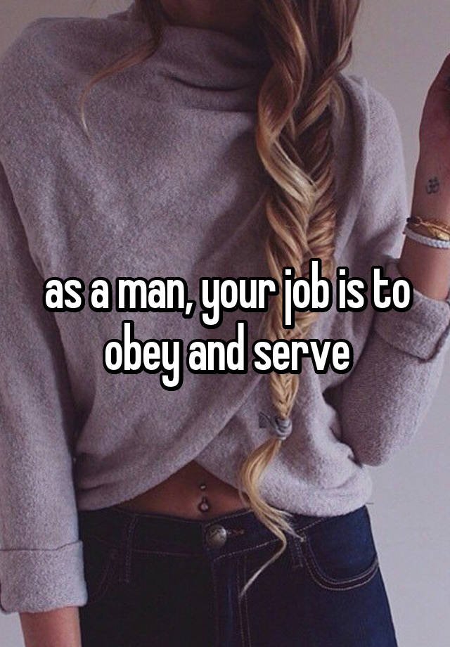 as a man, your job is to obey and serve