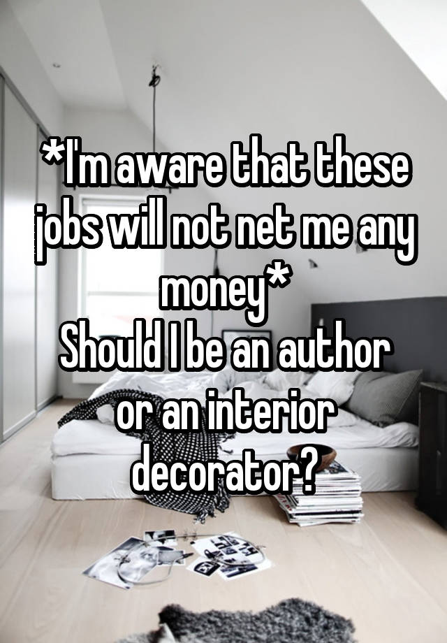 *I'm aware that these jobs will not net me any money*
Should I be an author or an interior decorator?