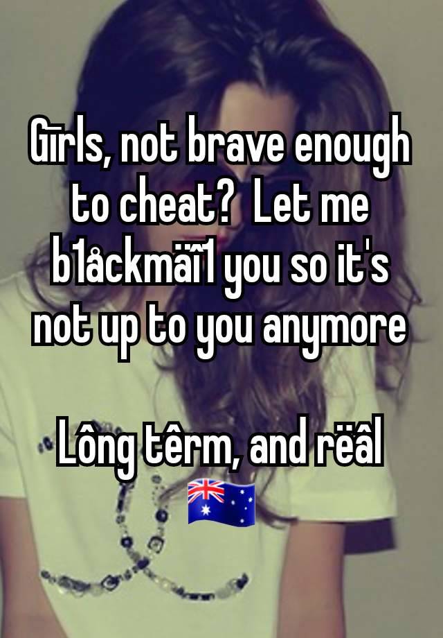 Gīrls, not brave enough to cheat?  Let me b1åckmäî1 you so it's not up to you anymore

Lông têrm, and rëâl
🇦🇺