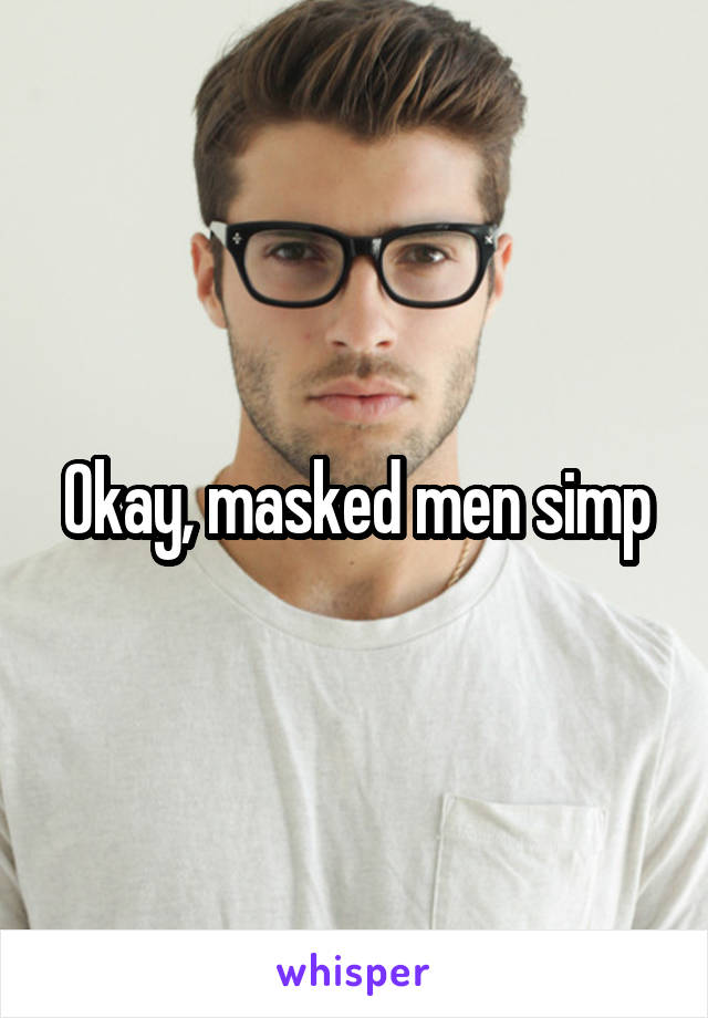 Okay, masked men simp