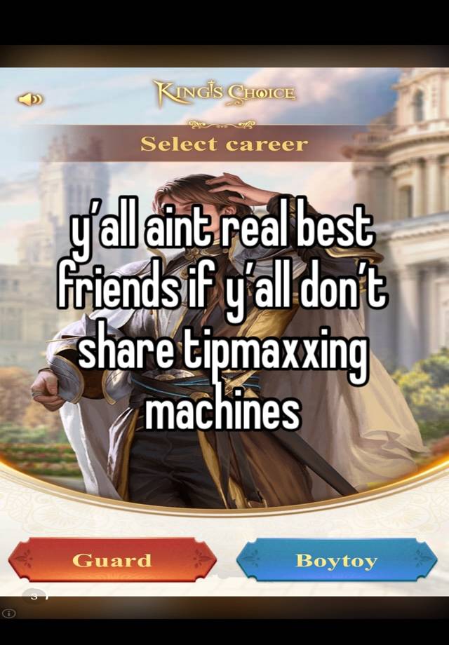 y’all aint real best friends if y’all don’t share tipmaxxing machines