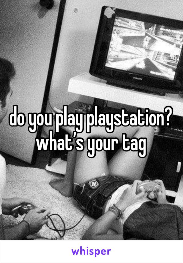 do you play playstation? what’s your tag