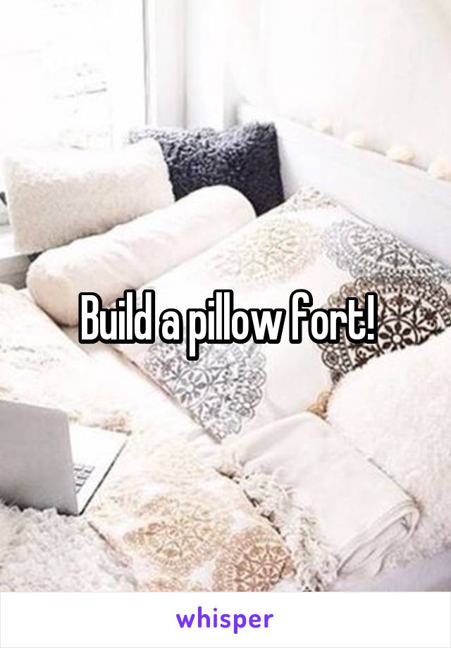 Build a pillow fort!