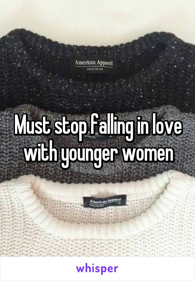 Must stop falling in love with younger women