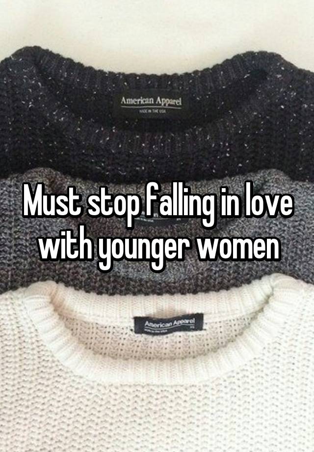 Must stop falling in love with younger women