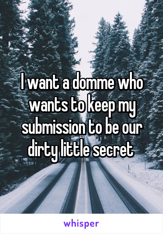 I want a domme who wants to keep my submission to be our dirty little secret 