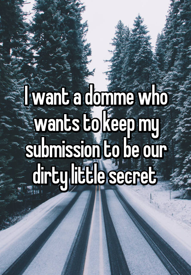 I want a domme who wants to keep my submission to be our dirty little secret 