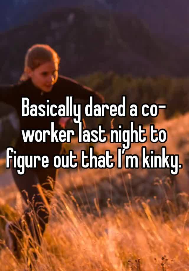 Basically dared a co-worker last night to figure out that I’m kinky. 