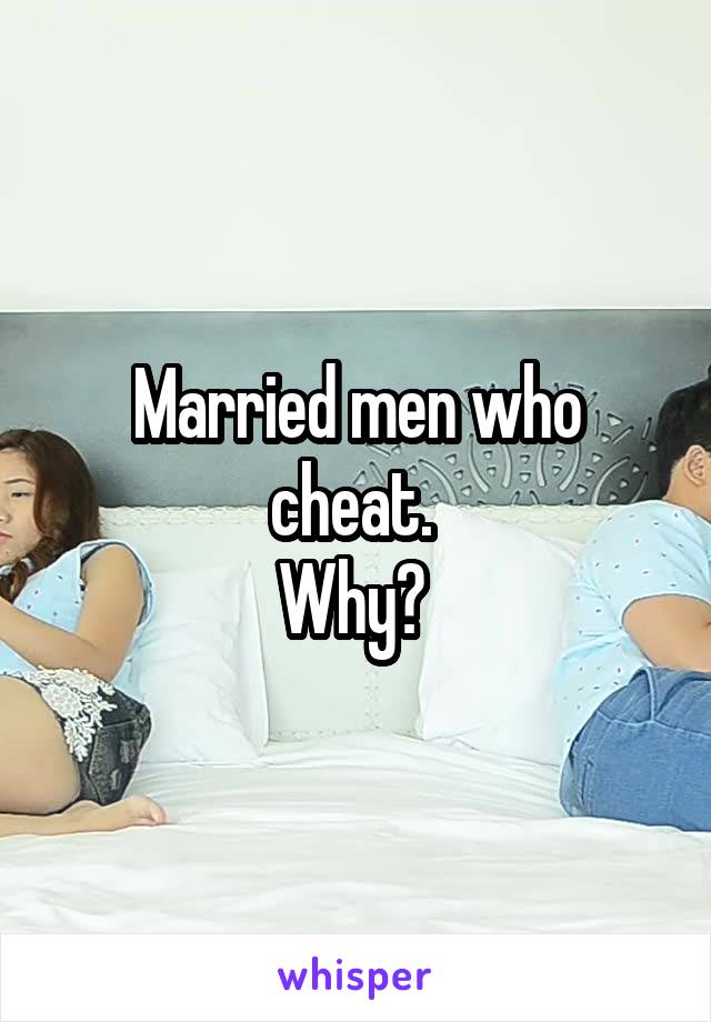 Married men who cheat. 
Why? 