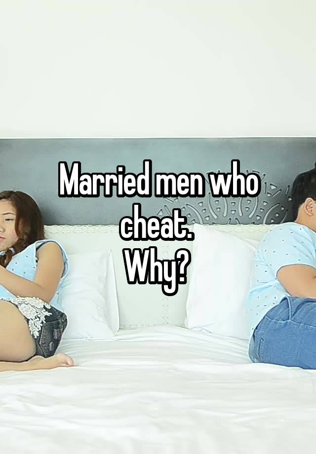 Married men who cheat. 
Why? 