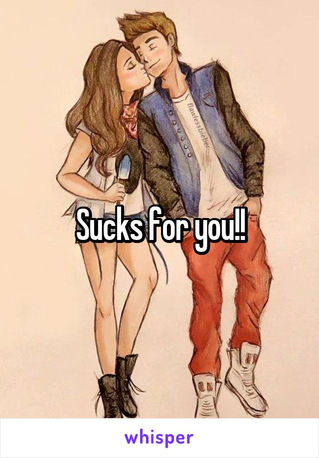 Sucks for you!!