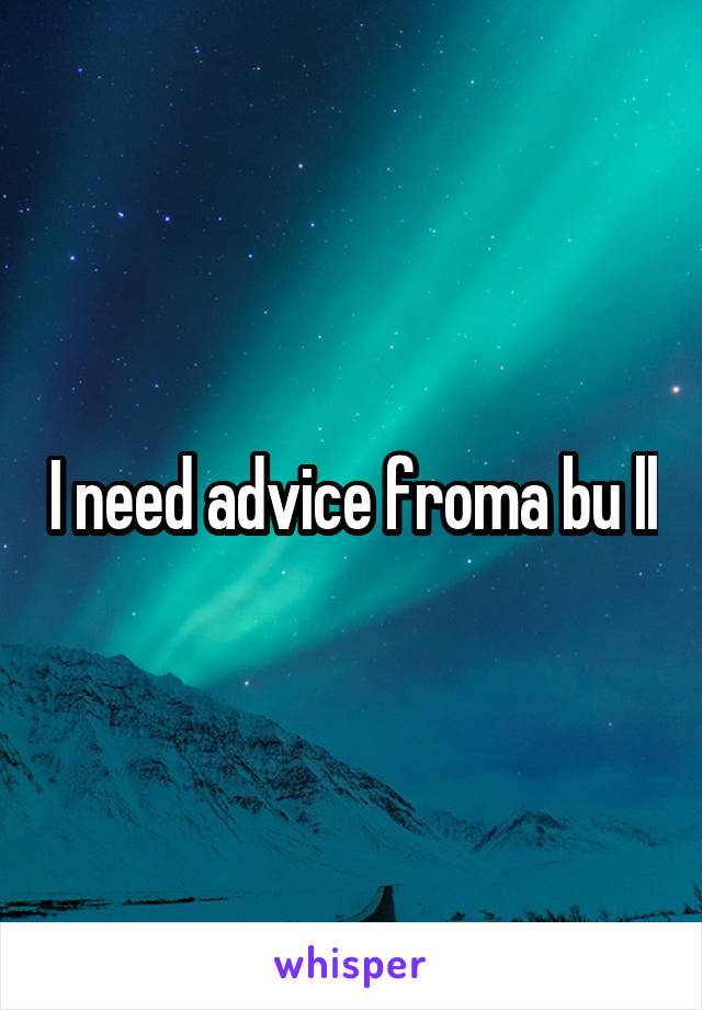 I need advice froma bu ll