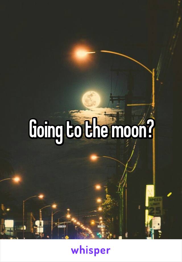 Going to the moon?