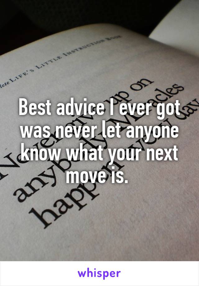 Best advice I ever got was never let anyone know what your next move is. 