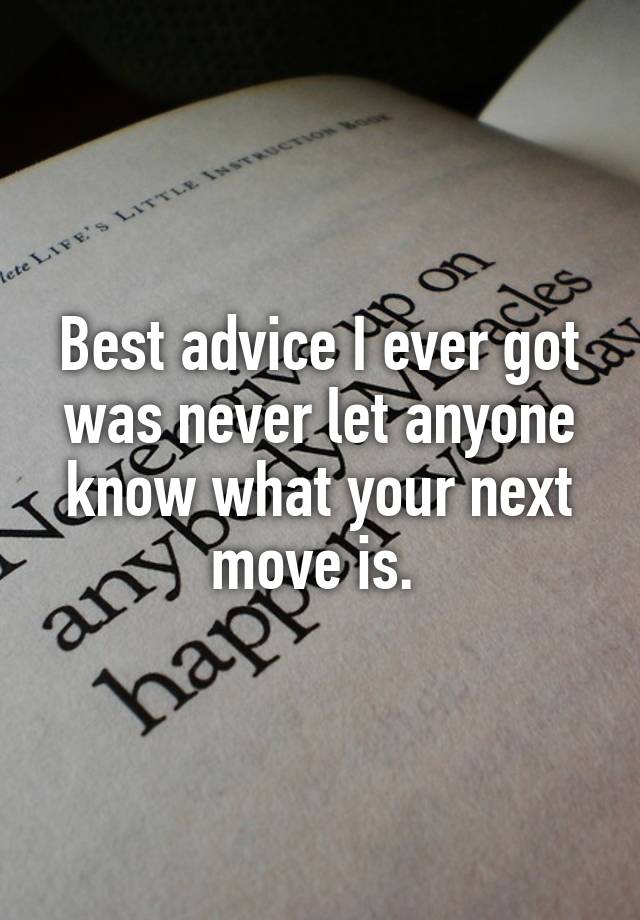 Best advice I ever got was never let anyone know what your next move is. 