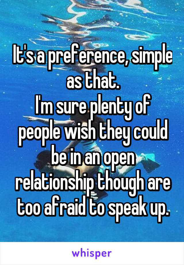 It's a preference, simple as that.
I'm sure plenty of people wish they could be in an open relationship though are too afraid to speak up.
