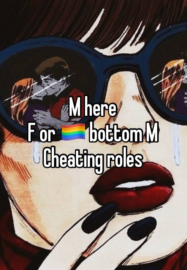 M here
F or 🏳️‍🌈 bottom M
Cheating roles