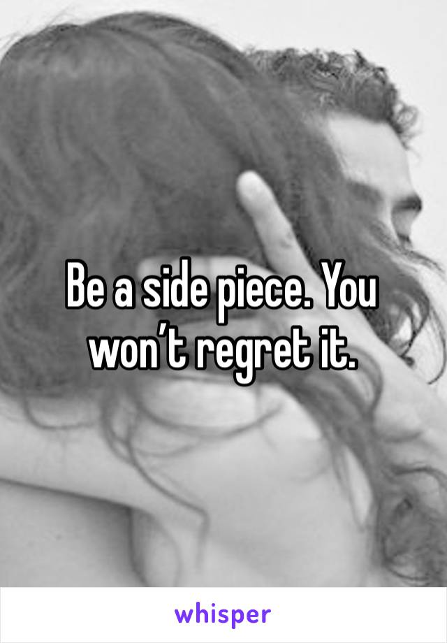 Be a side piece. You won’t regret it. 