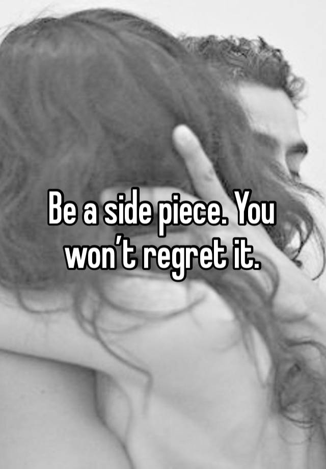 Be a side piece. You won’t regret it. 