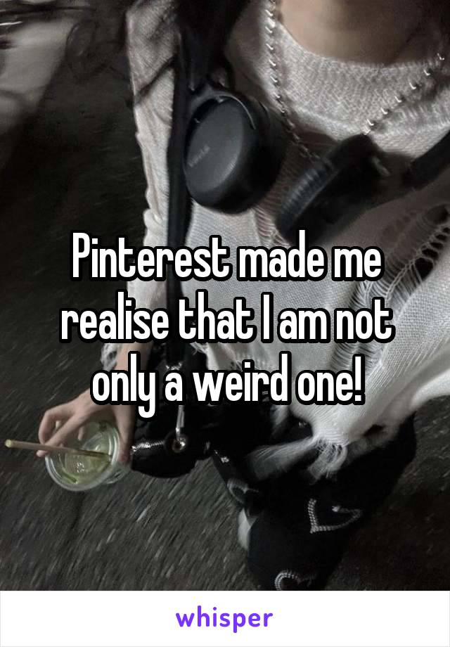 Pinterest made me realise that I am not only a weird one!