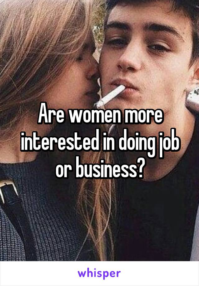 Are women more interested in doing job or business?