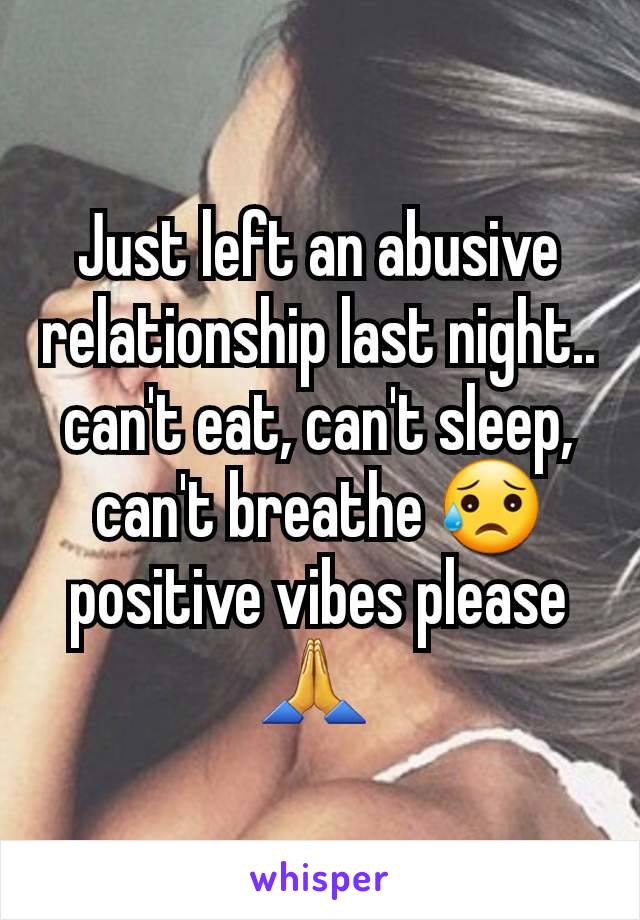 Just left an abusive relationship last night.. can't eat, can't sleep, can't breathe 😥 positive vibes please 🙏 