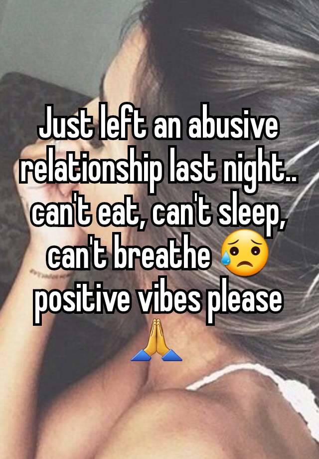 Just left an abusive relationship last night.. can't eat, can't sleep, can't breathe 😥 positive vibes please 🙏 