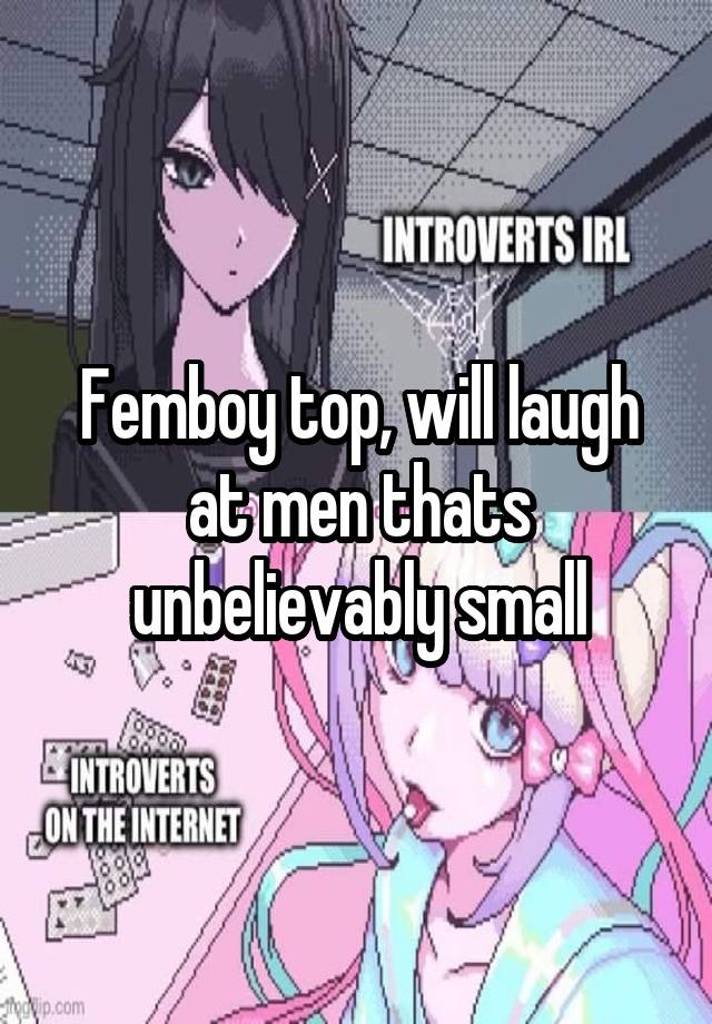 Femboy top, will laugh at men thats unbelievably small