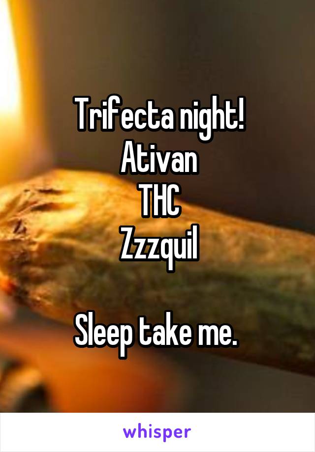 Trifecta night!
Ativan
THC
Zzzquil

Sleep take me. 