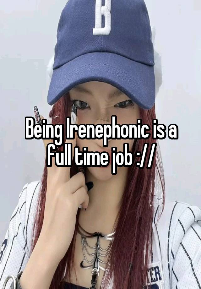 Being Irenephonic is a full time job ://