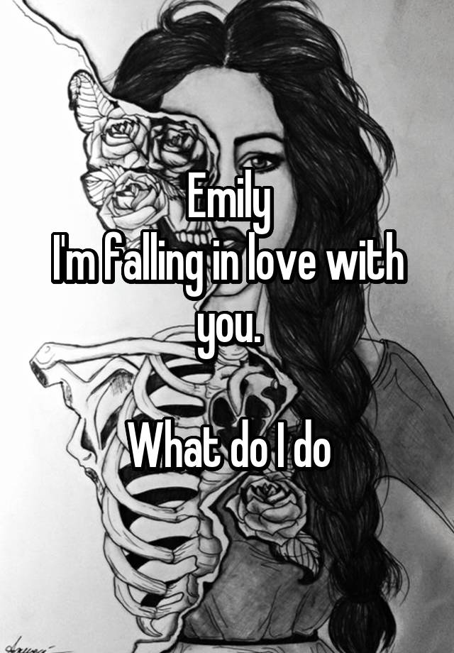 Emily
I'm falling in love with you.

What do I do