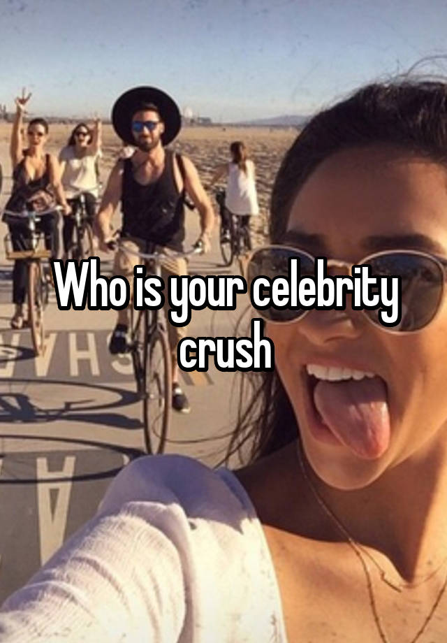 Who is your celebrity crush