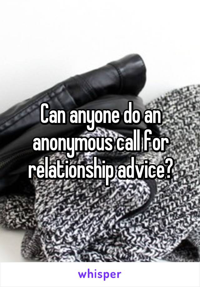 Can anyone do an anonymous call for relationship advice?