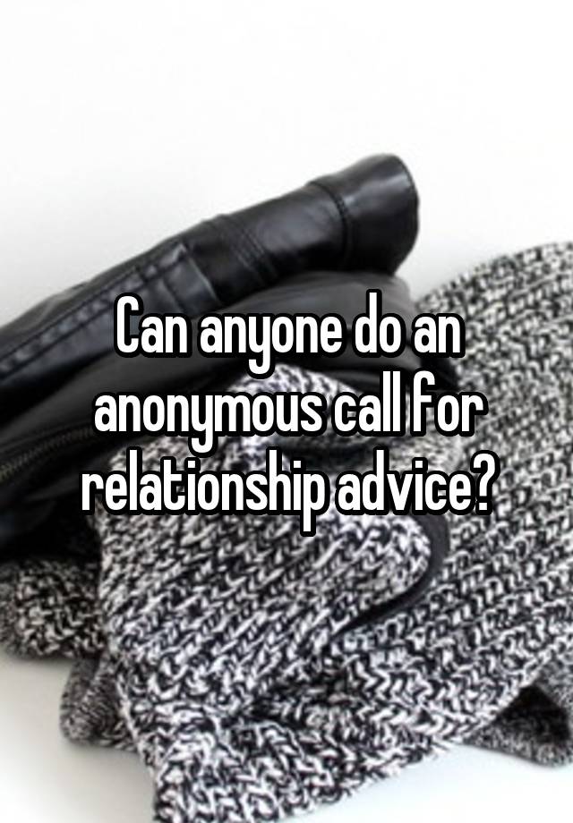 Can anyone do an anonymous call for relationship advice?