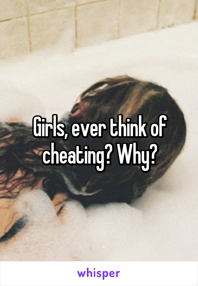 Girls, ever think of cheating? Why?