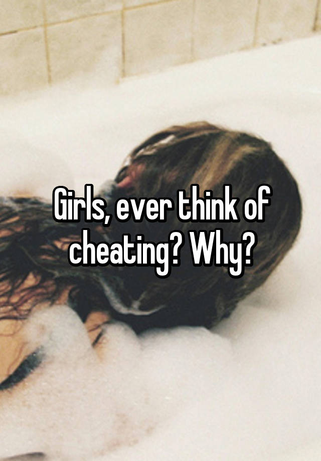 Girls, ever think of cheating? Why?