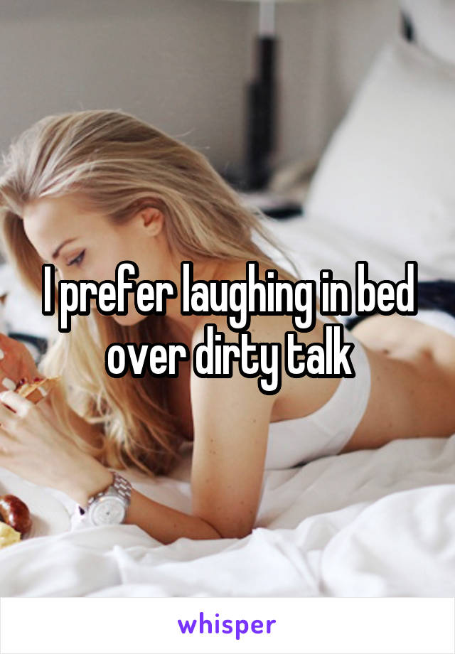 I prefer laughing in bed over dirty talk