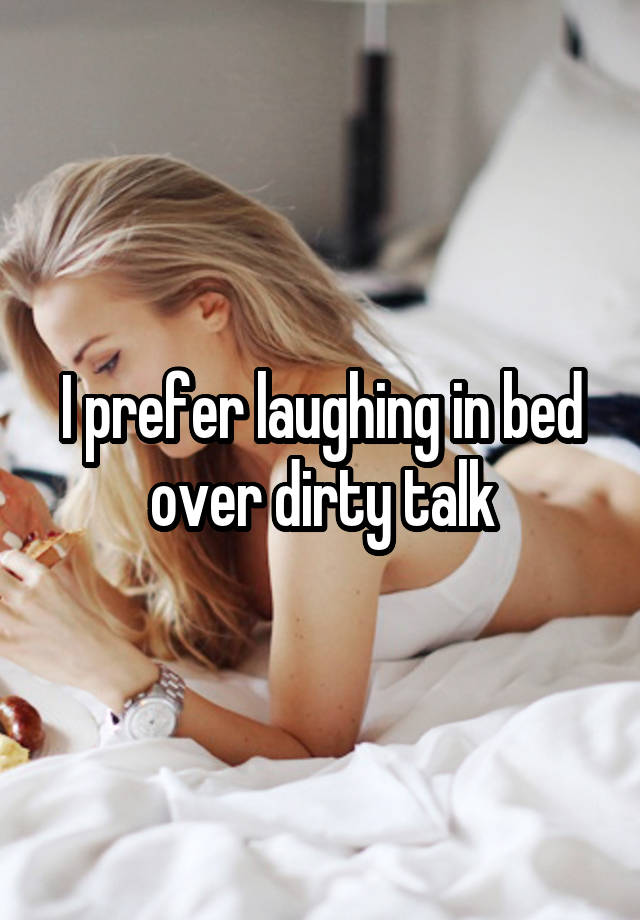 I prefer laughing in bed over dirty talk