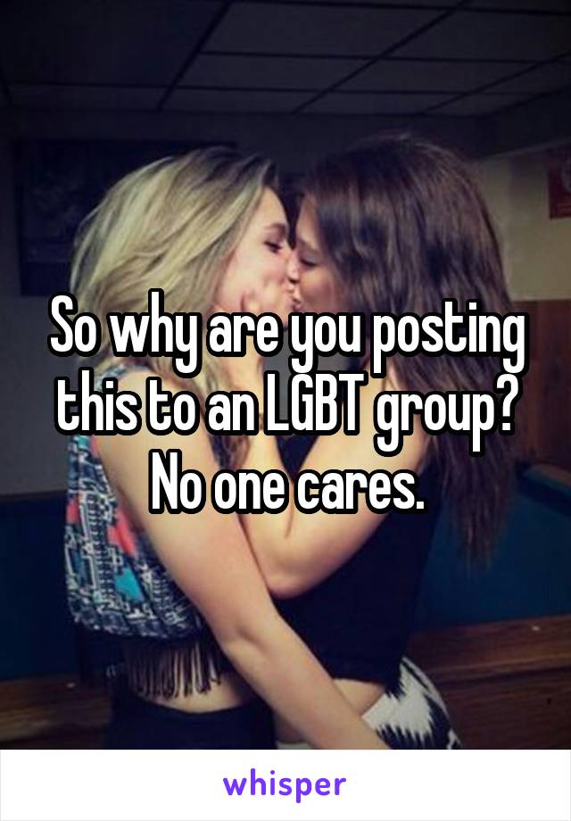 So why are you posting this to an LGBT group? No one cares.