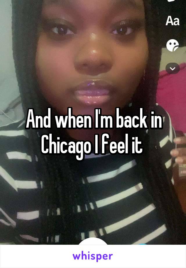 And when I'm back in Chicago I feel it 