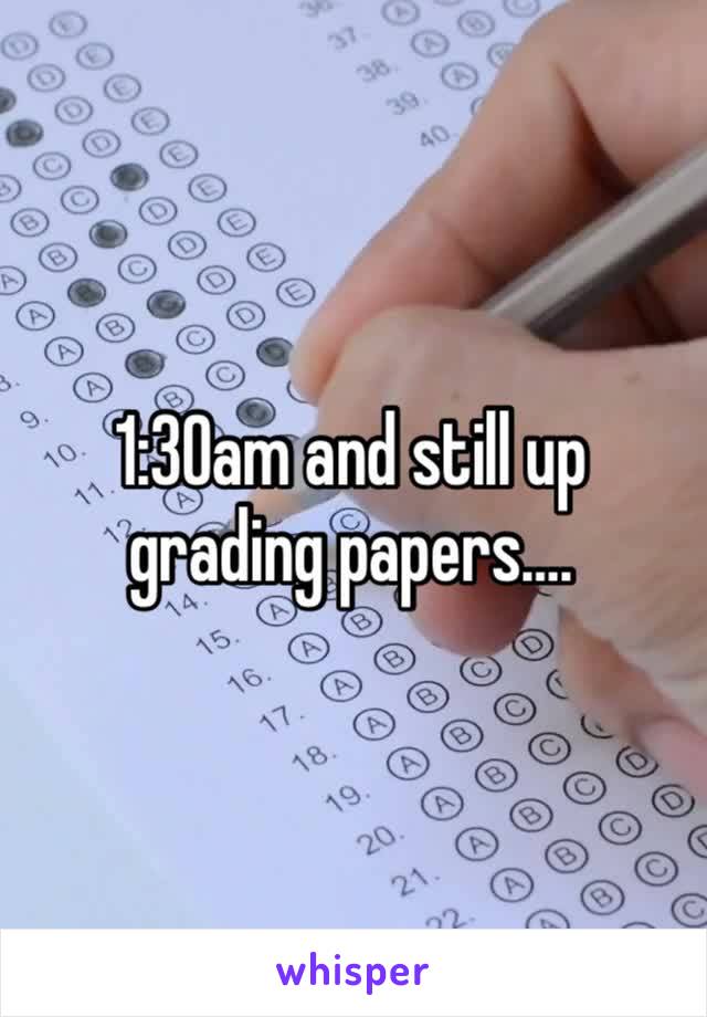 1:30am and still up grading papers….