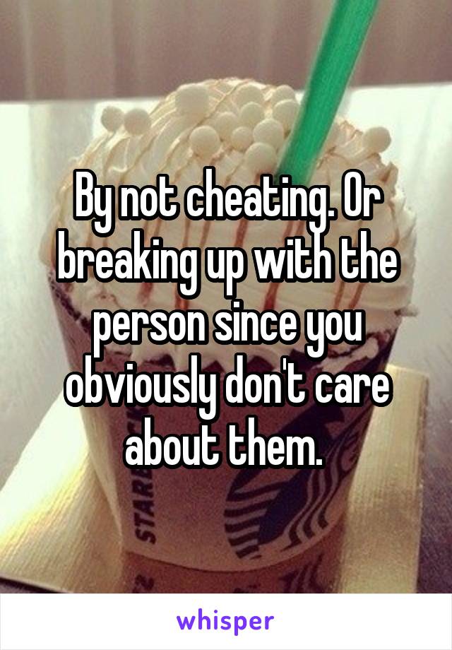 By not cheating. Or breaking up with the person since you obviously don't care about them. 