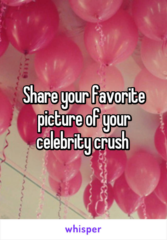 Share your favorite picture of your celebrity crush 