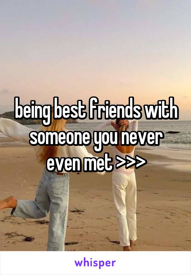 being best friends with someone you never even met >>>