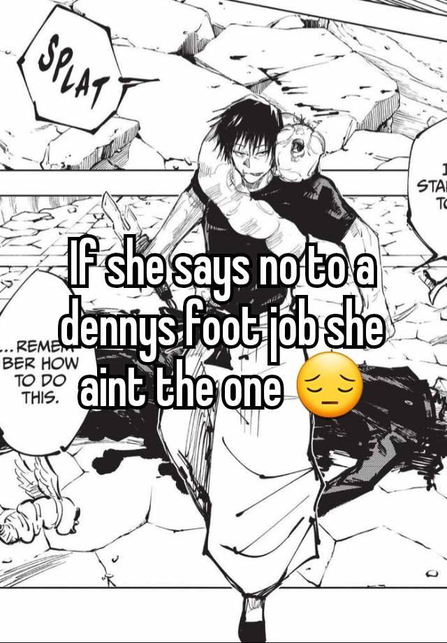 If she says no to a dennys foot job she aint the one 😔