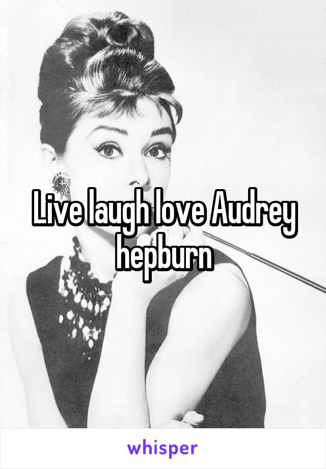 Live laugh love Audrey hepburn