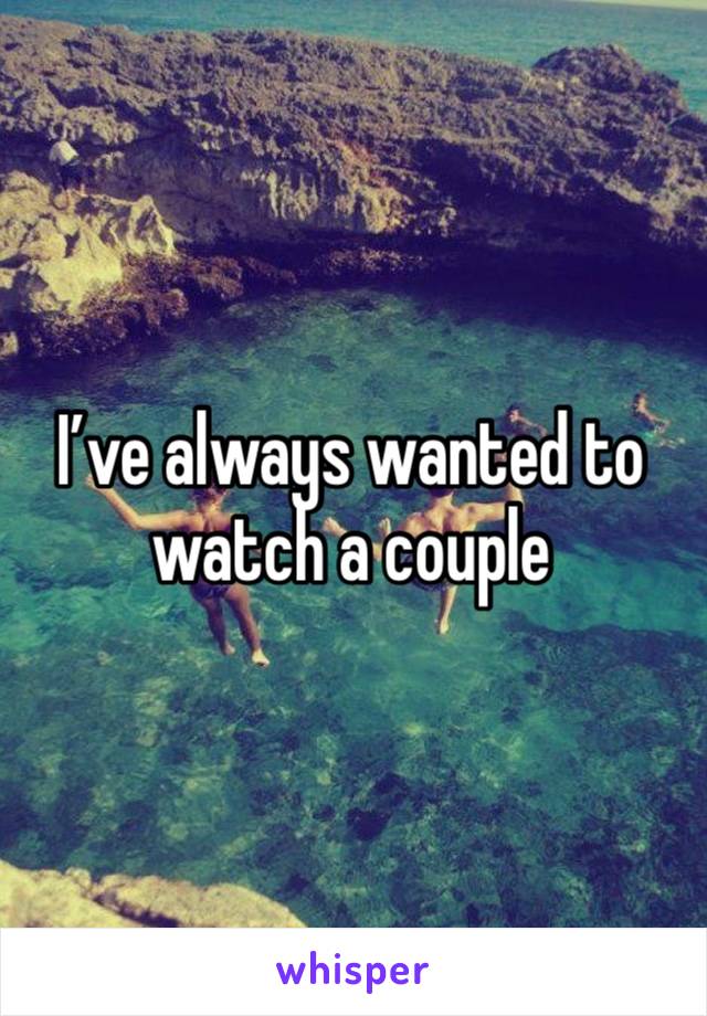 I’ve always wanted to watch a couple 